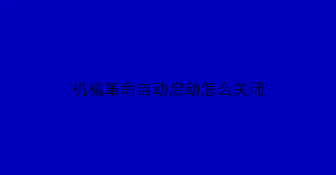 “机械革命自动启动怎么关闭(机械革命怎么关闭自动更新)