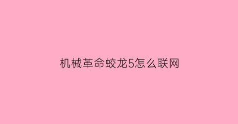 “机械革命蛟龙5怎么联网(机械革命蛟龙5怎么联网设置)