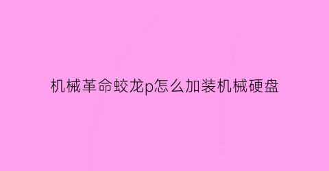 机械革命蛟龙p怎么加装机械硬盘(机械革命蛟龙可以更换显卡吗)