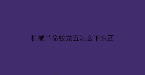 “机械革命蛟龙五怎么下东西(机械革命蛟龙5有office吗)