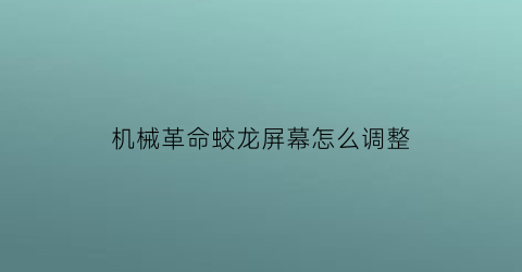 机械革命蛟龙屏幕怎么调整(机械革命蛟龙p屏幕响应时间)