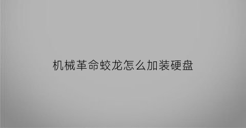 “机械革命蛟龙怎么加装硬盘(机械革命蛟龙加装固态)