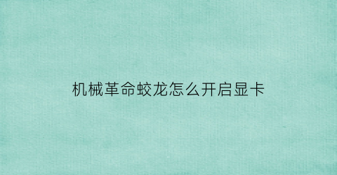 “机械革命蛟龙怎么开启显卡(机械革命蛟龙如何)