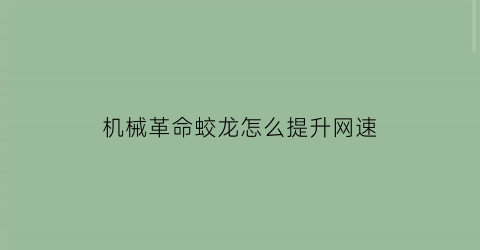 机械革命蛟龙怎么提升网速(机械革命蛟龙p怎么开游戏模式)