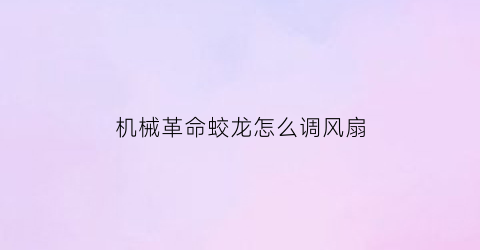 “机械革命蛟龙怎么调风扇(机械革命蛟龙怎么调风扇转速)