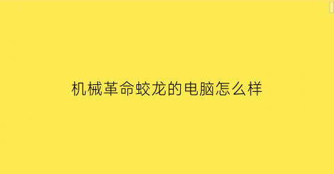 机械革命蛟龙的电脑怎么样