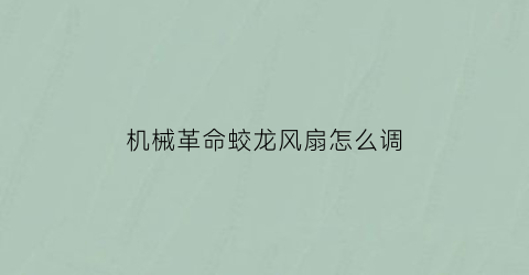 “机械革命蛟龙风扇怎么调(机械革命蛟龙开合角度)