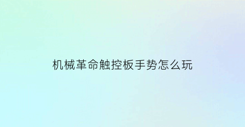 “机械革命触控板手势怎么玩(机械革命触摸板手势)