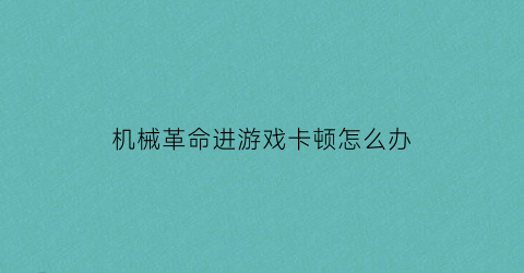 机械革命进游戏卡顿怎么办(机械革命玩游戏死机)