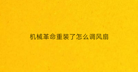 “机械革命重装了怎么调风扇(机械革命怎么调整风扇转速)