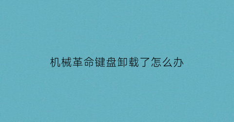 “机械革命键盘卸载了怎么办(机械革命键盘卸载了怎么办恢复)