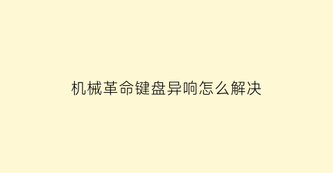 “机械革命键盘异响怎么解决(机械革命键盘异响怎么解决的)