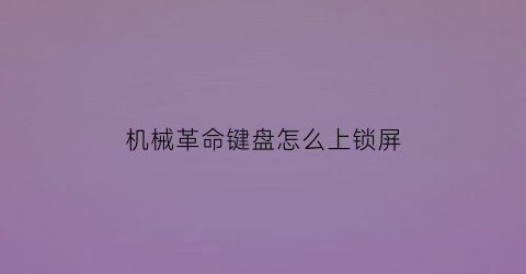 “机械革命键盘怎么上锁屏(机械革命锁屏快捷键)