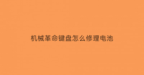 “机械革命键盘怎么修理电池(机械革命键盘坏了售后300块)