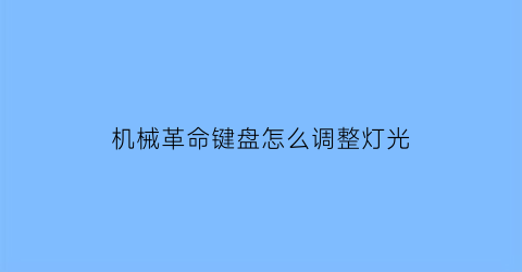 “机械革命键盘怎么调整灯光(机械革命键盘灯光怎么开)