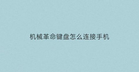 “机械革命键盘怎么连接手机(机械革命键盘怎么连接手机使用)