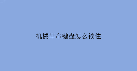 “机械革命键盘怎么锁住(机械革命键盘怎么锁定)