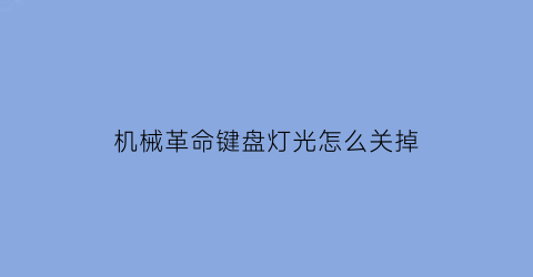 “机械革命键盘灯光怎么关掉(机械革命的键盘灯光在哪里关)