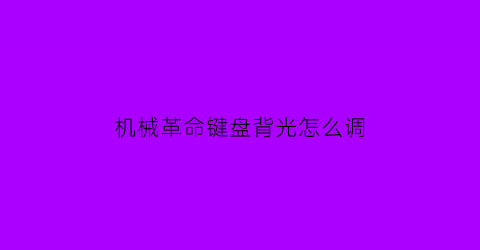 机械革命键盘背光怎么调(机械革命键盘背光怎么调)