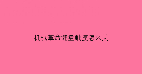 “机械革命键盘触摸怎么关(机械革命怎么取消触摸鼠标)