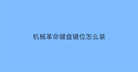 “机械革命键盘键位怎么装(机械革命键盘怎么安装)