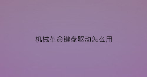 “机械革命键盘驱动怎么用(机械革命键盘驱动在哪里)