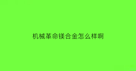 “机械革命镁合金怎么样啊(机械革命镁合金怎么样啊好用吗)