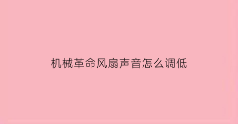 机械革命风扇声音怎么调低(机械革命风扇声音怎么调低点)