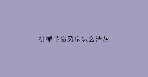 “机械革命风扇怎么清灰(机械革命笔记本怎么拆洗风扇)