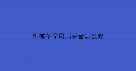 “机械革命风扇杂音怎么修(机械革命风扇太容易起转)