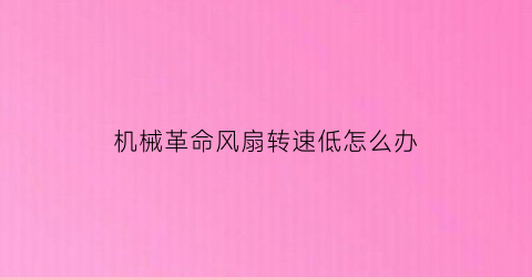 “机械革命风扇转速低怎么办(机械革命风扇强转有损坏吗)