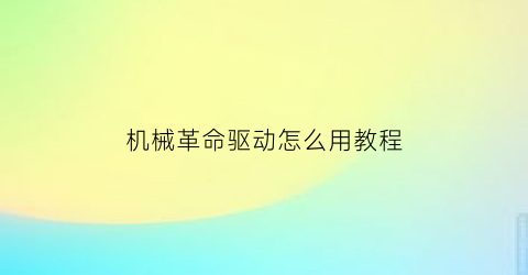 “机械革命驱动怎么用教程(机械革命驱动安装教程)