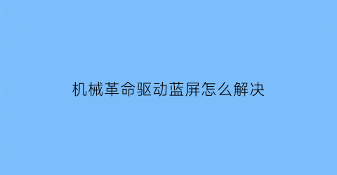 机械革命驱动蓝屏怎么解决