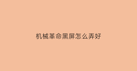 机械革命黑屏怎么弄好(机械革命黑屏了怎么办)