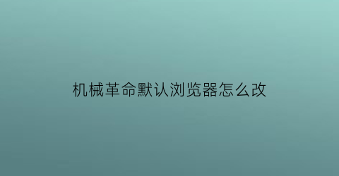 “机械革命默认浏览器怎么改(机械革命系统设置)