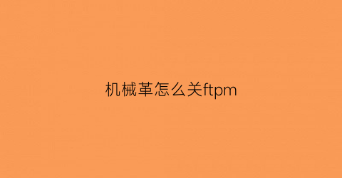 机械革怎么关ftpm