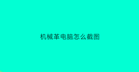 “机械革电脑怎么截图(机械革命电脑截屏快捷键是哪个)