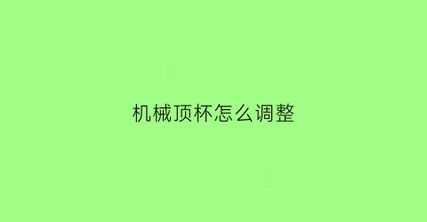 “机械顶杯怎么调整(杯盖机械)