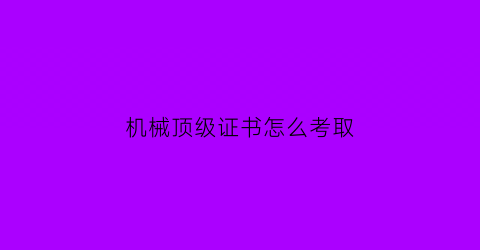 机械顶级证书怎么考取