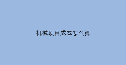 机械项目成本怎么算(机械类成本核算)