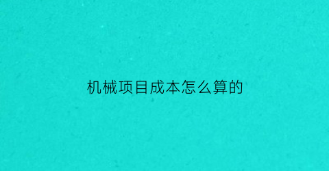 “机械项目成本怎么算的(工程机械成本)