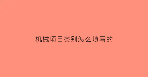 机械项目类别怎么填写的(机械项目类别怎么填写的啊)