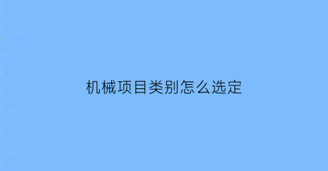 机械项目类别怎么选定(什么是机械项目)