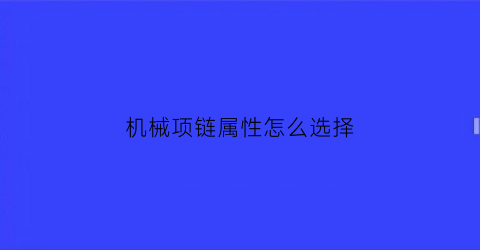 “机械项链属性怎么选择(机械项链属性怎么选择的)