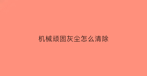 机械顽固灰尘怎么清除