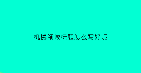 机械领域标题怎么写好呢