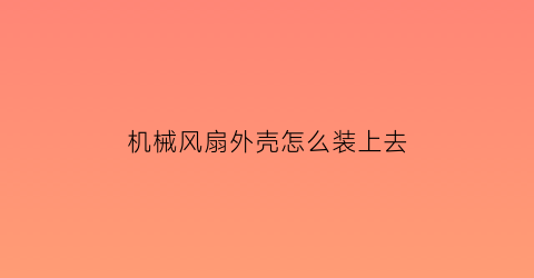 “机械风扇外壳怎么装上去(机械风扇外壳怎么装上去图解)