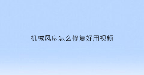 “机械风扇怎么修复好用视频(机械风扇怎么修复好用视频教学)