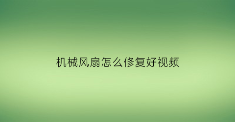 “机械风扇怎么修复好视频(什么叫机械风扇)