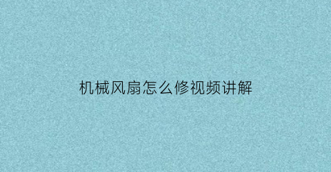 “机械风扇怎么修视频讲解(机械风扇怎么修视频讲解教程)